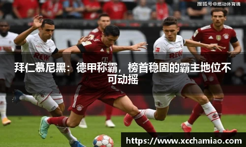 拜仁慕尼黑：德甲称霸，榜首稳固的霸主地位不可动摇