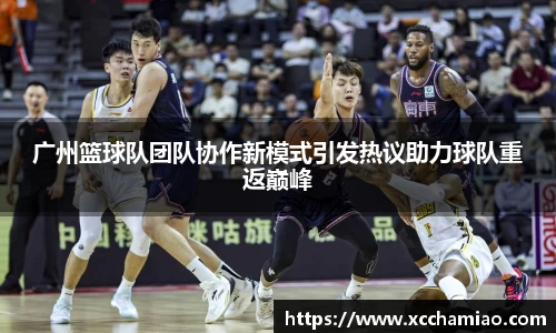 广州篮球队团队协作新模式引发热议助力球队重返巅峰