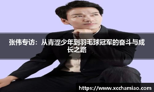 张伟专访：从青涩少年到羽毛球冠军的奋斗与成长之路