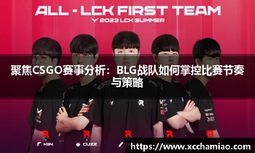 聚焦CSGO赛事分析：BLG战队如何掌控比赛节奏与策略