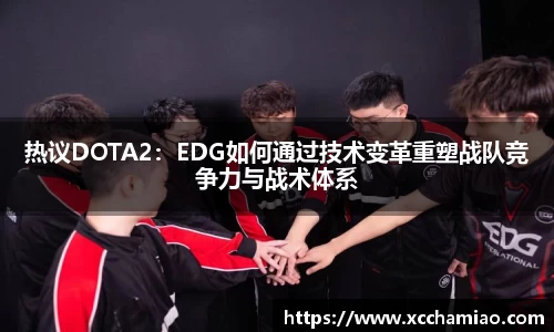 热议DOTA2：EDG如何通过技术变革重塑战队竞争力与战术体系