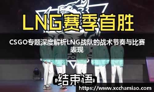 CSGO专题深度解析LNG战队的战术节奏与比赛表现