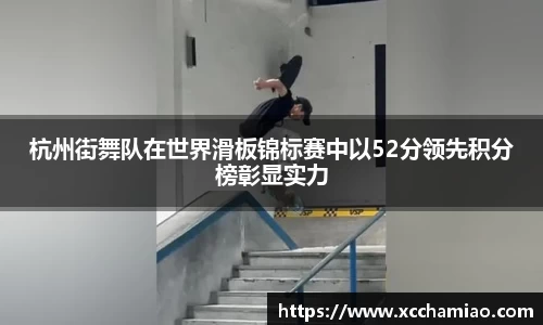 杭州街舞队在世界滑板锦标赛中以52分领先积分榜彰显实力