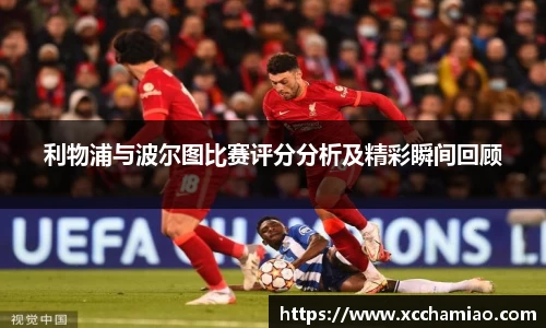 利物浦与波尔图比赛评分分析及精彩瞬间回顾