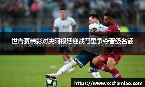 世青赛精彩对决阿根廷迎战马里争夺晋级名额