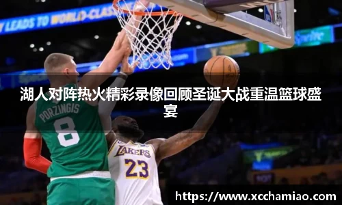 湖人对阵热火精彩录像回顾圣诞大战重温篮球盛宴