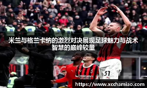 米兰与格兰卡纳的激烈对决展现足球魅力与战术智慧的巅峰较量