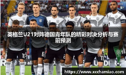 英格兰U21对阵德国青年队的精彩对决分析与赛前预测