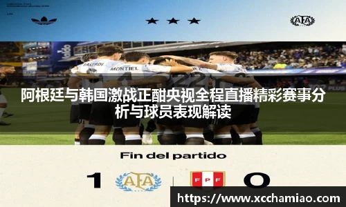 阿根廷与韩国激战正酣央视全程直播精彩赛事分析与球员表现解读