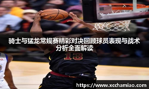 骑士与猛龙常规赛精彩对决回顾球员表现与战术分析全面解读