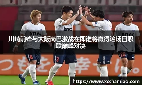 川崎前锋与大阪岗巴激战在即谁将赢得这场日职联巅峰对决