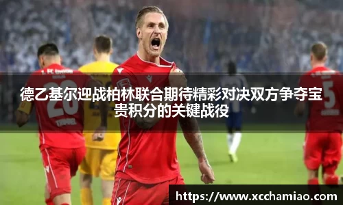 德乙基尔迎战柏林联合期待精彩对决双方争夺宝贵积分的关键战役