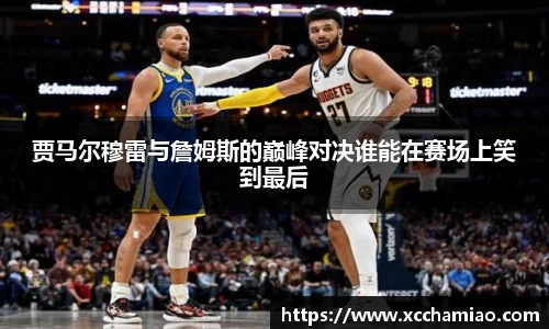 贾马尔穆雷与詹姆斯的巅峰对决谁能在赛场上笑到最后