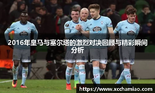 2016年皇马与塞尔塔的激烈对决回顾与精彩瞬间分析