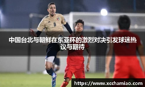中国台北与朝鲜在东亚杯的激烈对决引发球迷热议与期待