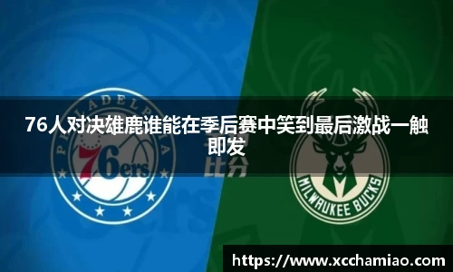 76人对决雄鹿谁能在季后赛中笑到最后激战一触即发