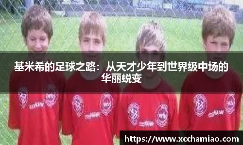 基米希的足球之路：从天才少年到世界级中场的华丽蜕变