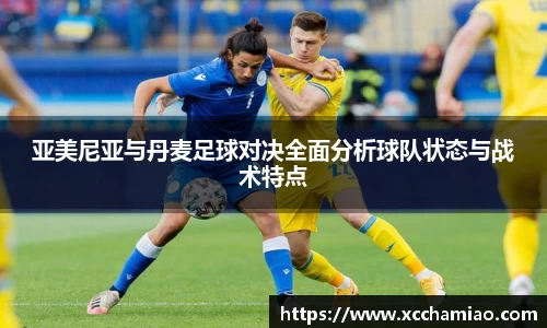 亚美尼亚与丹麦足球对决全面分析球队状态与战术特点