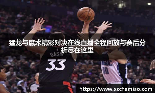 猛龙与魔术精彩对决在线直播全程回放与赛后分析尽在这里