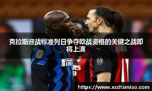 克拉斯迎战标准列日争夺欧战资格的关键之战即将上演