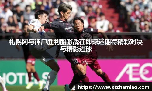 札幌冈与神户胜利船激战在即球迷期待精彩对决与精彩进球