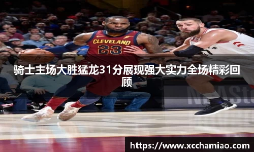 骑士主场大胜猛龙31分展现强大实力全场精彩回顾