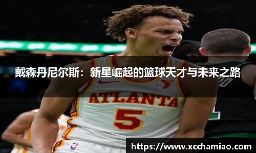 戴森丹尼尔斯：新星崛起的篮球天才与未来之路