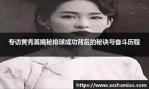 专访黄秀英揭秘排球成功背后的秘诀与奋斗历程