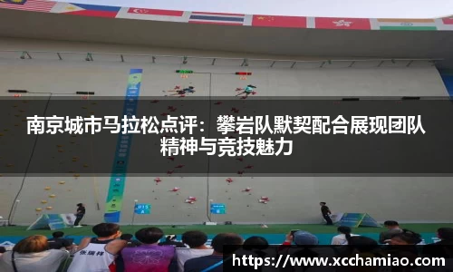 南京城市马拉松点评：攀岩队默契配合展现团队精神与竞技魅力